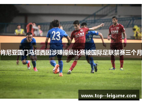 肯尼亚国门马塔西因涉嫌操纵比赛被国际足联禁赛三个月