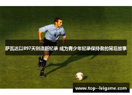 萨瓦达以897天创造新纪录 成为青少年纪录保持者的背后故事