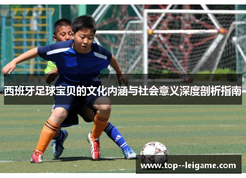 西班牙足球宝贝的文化内涵与社会意义深度剖析指南