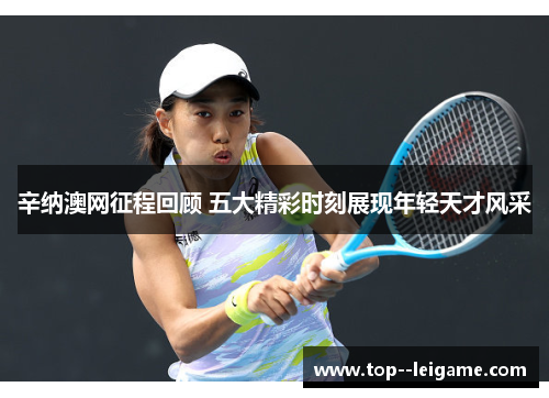 辛纳澳网征程回顾 五大精彩时刻展现年轻天才风采