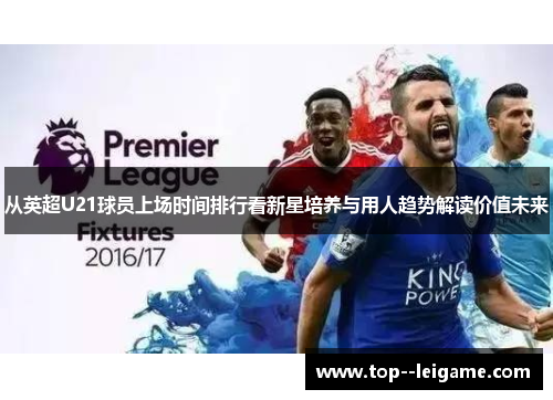 从英超U21球员上场时间排行看新星培养与用人趋势解读价值未来 从英超U21球员上场时间排行看新星培养与用人趋势解读价值未来