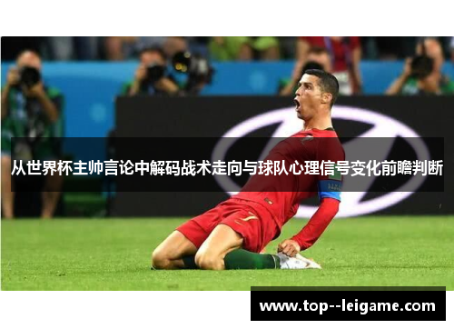 从世界杯主帅言论中解码战术走向与球队心理信号变化前瞻判断