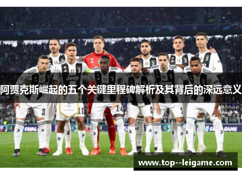 阿贾克斯崛起的五个关键里程碑解析及其背后的深远意义