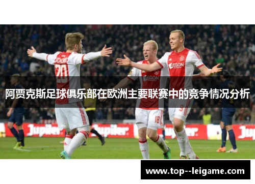阿贾克斯足球俱乐部在欧洲主要联赛中的竞争情况分析 阿贾克斯足球俱乐部在欧洲主要联赛中的竞争情况分析