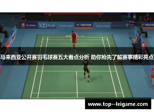 马来西亚公开赛羽毛球赛五大看点分析 助你抢先了解赛事精彩亮点
