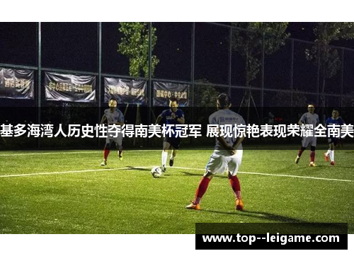 基多海湾人历史性夺得南美杯冠军 展现惊艳表现荣耀全南美 基多海湾人历史性夺得南美杯冠军 展现惊艳表现荣耀全南美