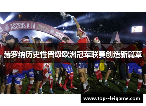 赫罗纳历史性晋级欧洲冠军联赛创造新篇章 赫罗纳历史性晋级欧洲冠军联赛创造新篇章