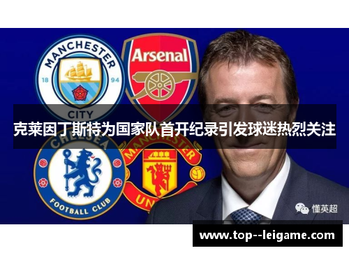 克莱因丁斯特为国家队首开纪录引发球迷热烈关注