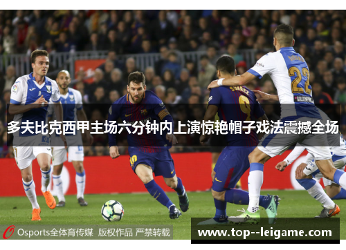 多夫比克西甲主场六分钟内上演惊艳帽子戏法震撼全场