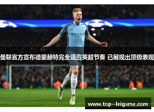 曼联官方宣布德里赫特完全适应英超节奏 已展现出顶级表现