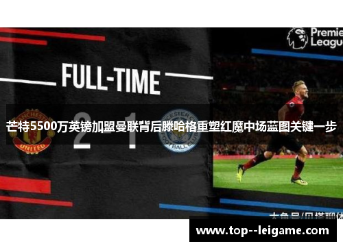 芒特5500万英镑加盟曼联背后滕哈格重塑红魔中场蓝图关键一步