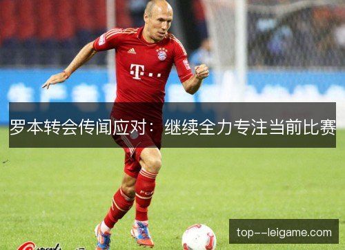 罗本转会传闻应对：继续全力专注当前比赛