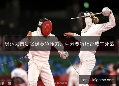 奥运会击剑名额竞争压力,积分赛每场都成生死战 奥运会击剑名额竞争压力,积分赛每场都成生死战