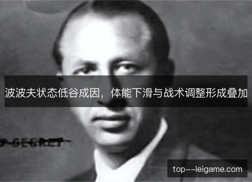 波波夫状态低谷成因，体能下滑与战术调整形成叠加