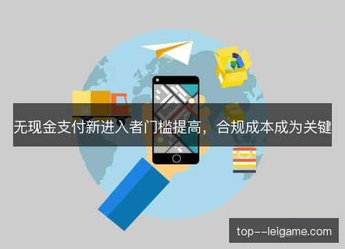 无现金支付新进入者门槛提高,合规成本成为关键 无现金支付新进入者门槛提高,合规成本成为关键