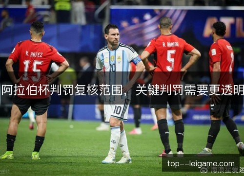 阿拉伯杯判罚复核范围,关键判罚需要更透明 阿拉伯杯判罚复核范围,关键判罚需要更透明
